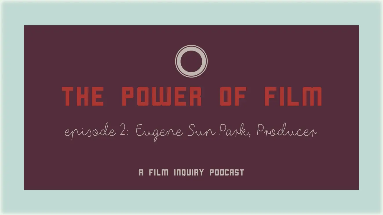 Power of Film Podcast Episode 2: Eugene Sun Park, Producer