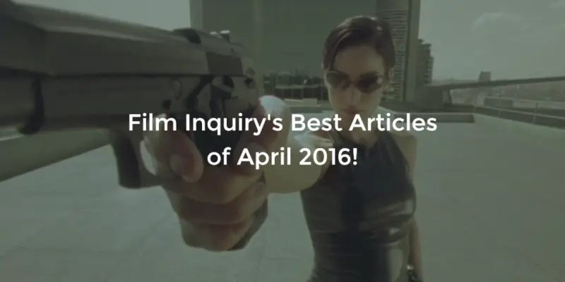 Film Inquiry's Best Articles Of April 2016